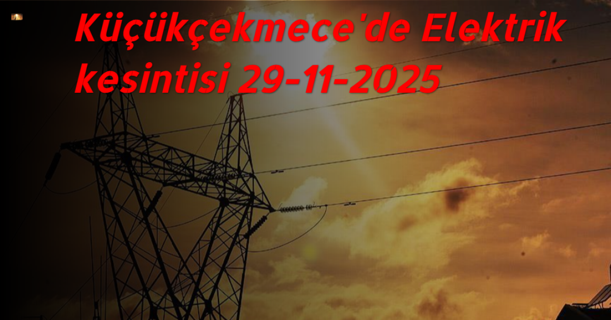 Küçükçekmece’de 29 Kasım Cumartesi Günü Planlı Elektrik Kesintisi Uygulanacak